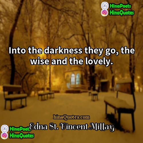 Edna St Vincent Millay Quotes | Into the darkness they go, the wise
